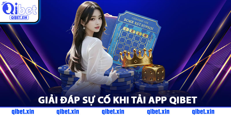 Giải Đáp Sự Cố Khi Tải App QiBet