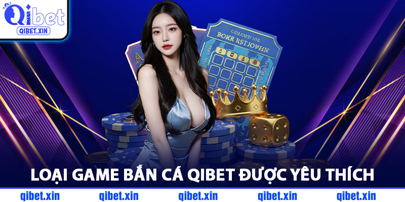 Loại Game Bắn Cá QiBet Được Yêu Thích