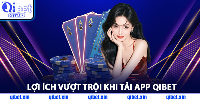 Lợi Ích Vượt Trội Khi Tải App QiBet