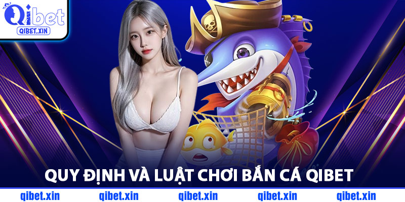 Quy Định Và Luật Chơi Bắn Cá QiBet