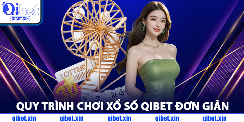 Quy Trình Chơi Xổ Số QiBet Đơn Giản