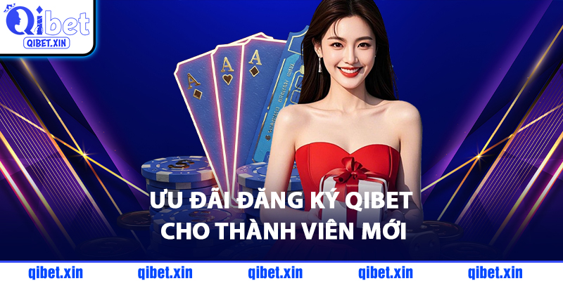 Ưu Đãi Đăng Ký QiBet Cho Thành Viên Mới
